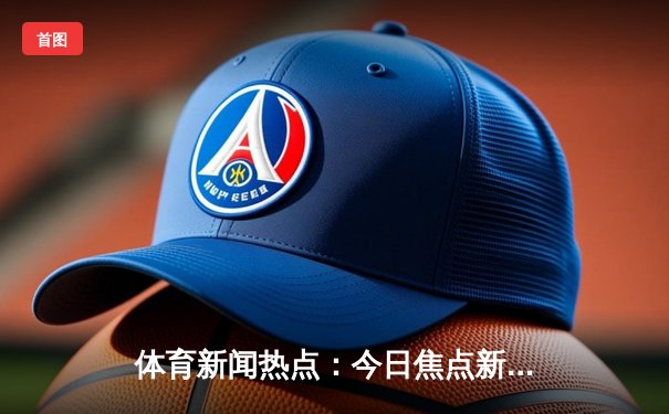 体育新闻热点：今日焦点新闻