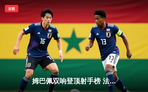 姆巴佩双响登顶射手榜 法国2-1力克荷兰夺欧洲杯开门红