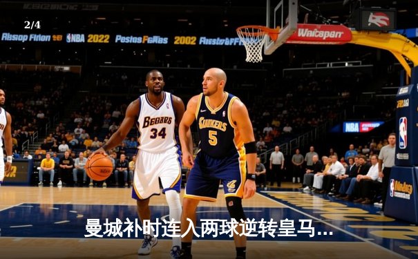 曼城补时连入两球逆转皇马，欧冠半决赛上演史诗级对决 - 2