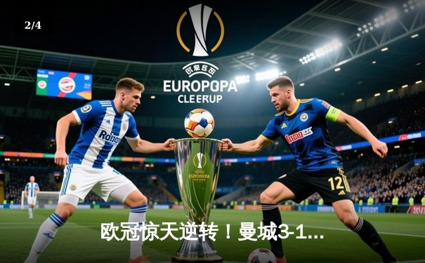 欧冠惊天逆转！曼城3-1皇马总分5-4晋级决赛，B席梅开二度定乾坤 - 2