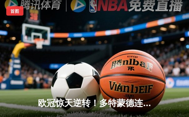 欧冠惊天逆转！多特蒙德连追三球力克马竞晋级四强