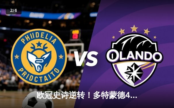 欧冠史诗逆转！多特蒙德4-2绝杀马竞，胡梅尔斯头槌定江山 - 2