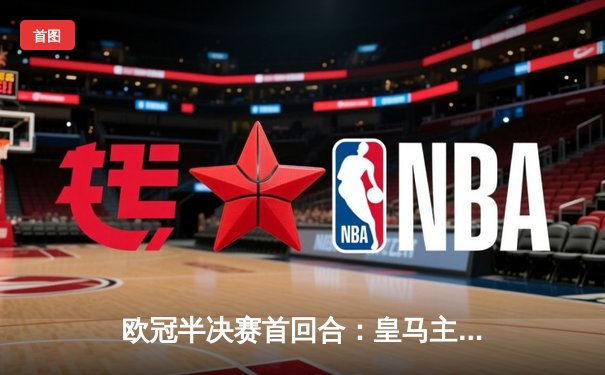 欧冠半决赛首回合：皇马主场2-2战平拜仁，维尼修斯双响凯恩点射破门