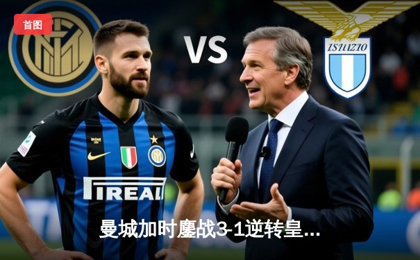 曼城加时鏖战3-1逆转皇马 连续两年闯入欧冠决赛