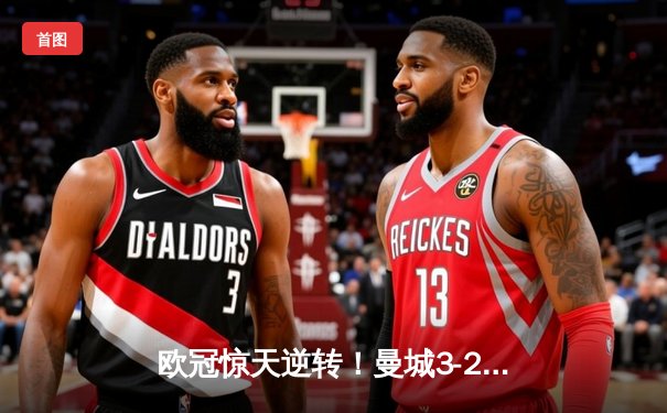 欧冠惊天逆转！曼城3-2淘汰拜仁，哈兰德双响锁定四强席位