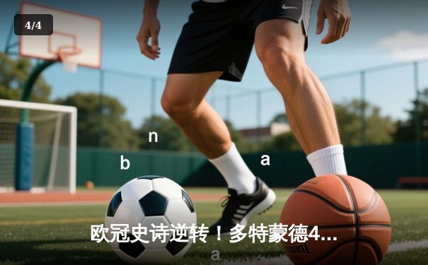 欧冠史诗逆转！多特蒙德4-2总比分淘汰马竞，萨比策传射建功 - 4