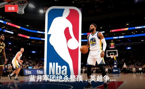 蓝月军团绝杀登顶，英超争冠悬念延续至末轮