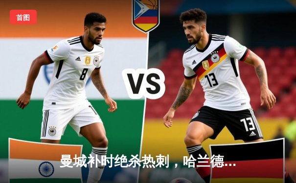 曼城补时绝杀热刺，哈兰德双响领跑射手榜