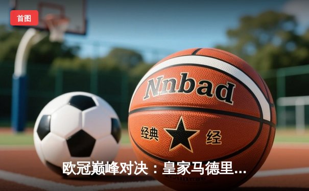 欧冠巅峰对决：皇家马德里两球逆转曼城，本泽马独中两元封神