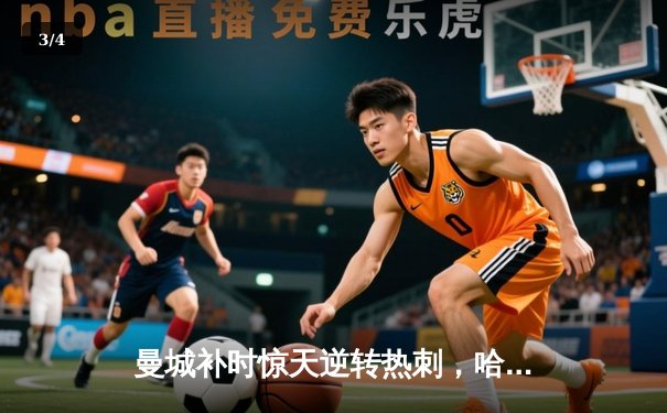 曼城补时惊天逆转热刺，哈兰德双响锁定胜局 - 3