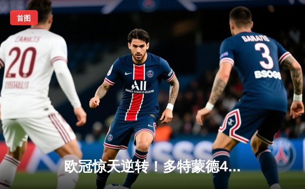 欧冠惊天逆转！多特蒙德4-2总比分淘汰马竞，萨比策传射建功