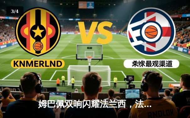 姆巴佩双响闪耀法兰西，法国2-1力克荷兰领跑小组 - 3