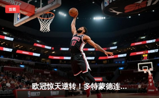 欧冠惊天逆转！多特蒙德连追三球4-3淘汰巴黎，哈兰德帽子戏法封神