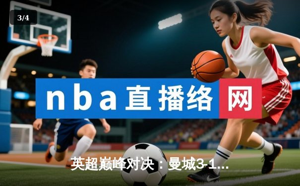 英超巅峰对决：曼城3-1逆转曼联，哈兰德双响锁定胜局 - 3