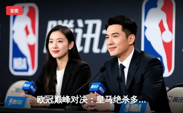 欧冠巅峰对决：皇马绝杀多特蒙德，第十五次加冕欧洲之王