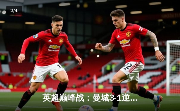 英超巅峰战：曼城3-1逆转曼联，哈兰德戴帽锁定射手王 - 2