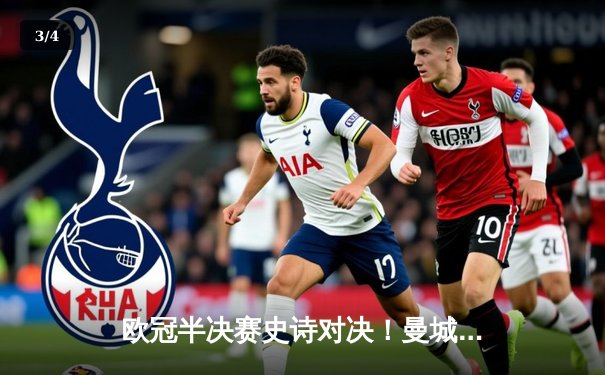 欧冠半决赛史诗对决！曼城加时鏖战4-3淘汰皇马，哈兰德双响定乾坤 - 3