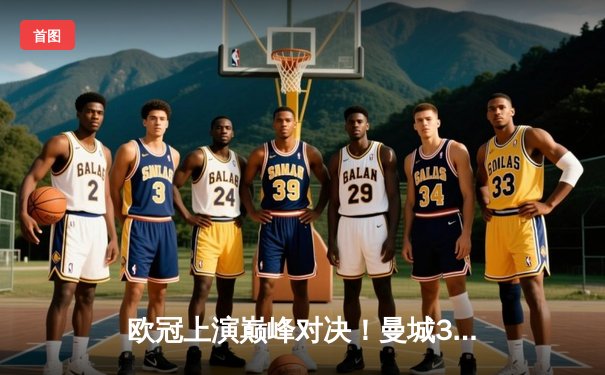 欧冠上演巅峰对决！曼城3-2逆转拜仁 哈兰德双响主宰关键战