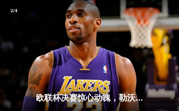 欧联杯决赛惊心动魄，勒沃库森补时绝平加时逆转，不败神话延续至49场 - 2