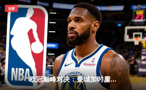 欧冠巅峰对决：曼城加时鏖战3-2逆转拜仁 哈兰德双响定乾坤