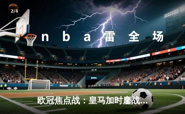 欧冠焦点战：皇马加时鏖战4-3逆转曼城，本泽马戴帽导演奇迹之夜 - 2