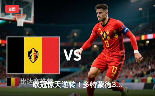 欧冠惊天逆转！多特蒙德3-2险胜巴黎，哈兰德双响主宰死亡之组