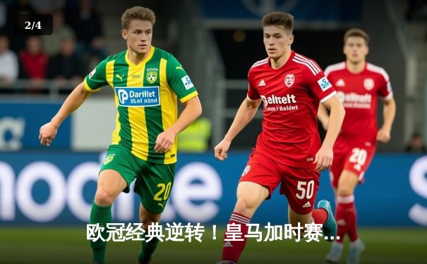 欧冠经典逆转！皇马加时赛3-1力克拜仁，本泽马戴帽晋级决赛 - 2