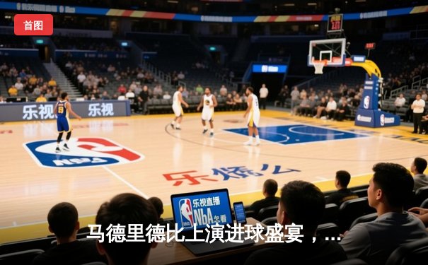 马德里德比上演进球盛宴，皇马3-2险胜马竞登顶西甲