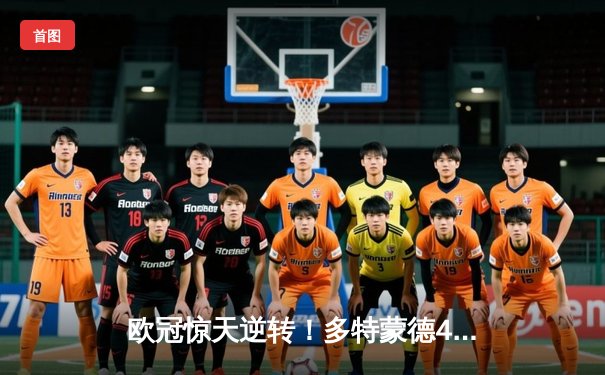 欧冠惊天逆转！多特蒙德4-2淘汰马竞，萨比策传射建功