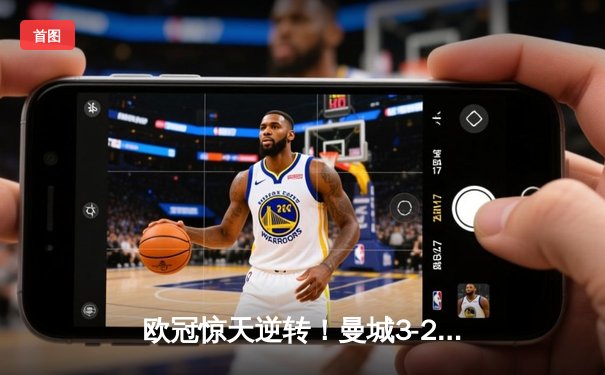 欧冠惊天逆转！曼城3-2绝杀拜仁，哈兰德双响锁定四强席位