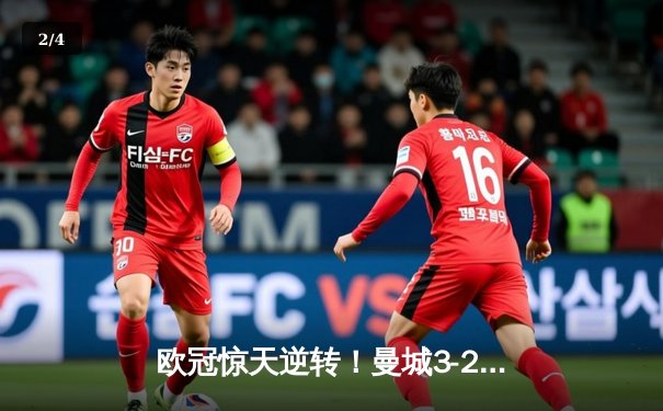 欧冠惊天逆转！曼城3-2绝杀拜仁，哈兰德双响锁定四强席位 - 2
