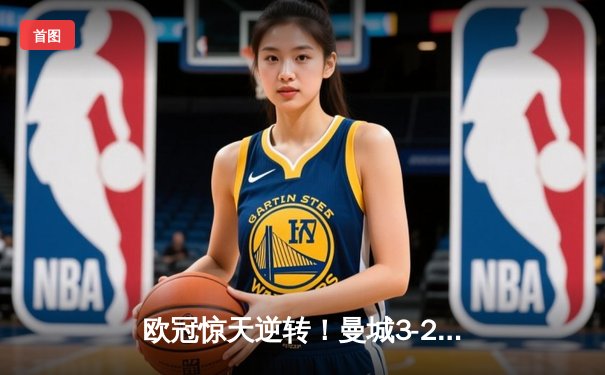 欧冠惊天逆转！曼城3-2绝杀拜仁，哈兰德双响锁定四强席位