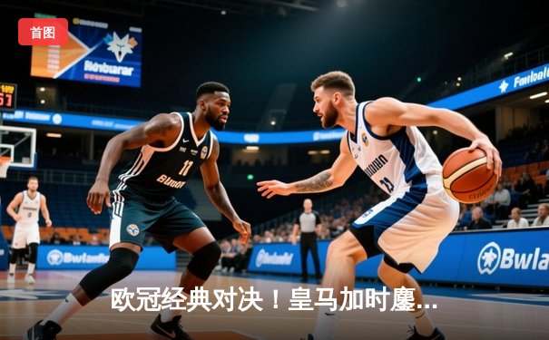 欧冠经典对决！皇马加时鏖战逆转曼城，本泽马帽子戏法定乾坤