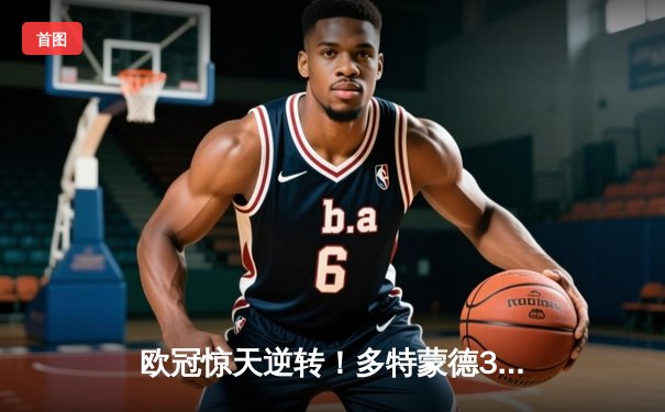 欧冠惊天逆转！多特蒙德3-2淘汰巴黎，桑乔独造两球闪耀威斯特法伦