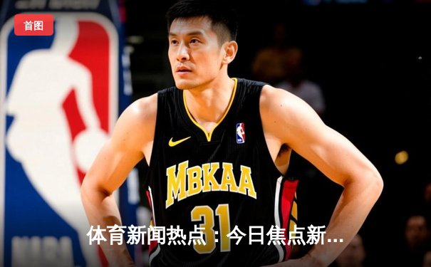 体育新闻热点：今日焦点新闻